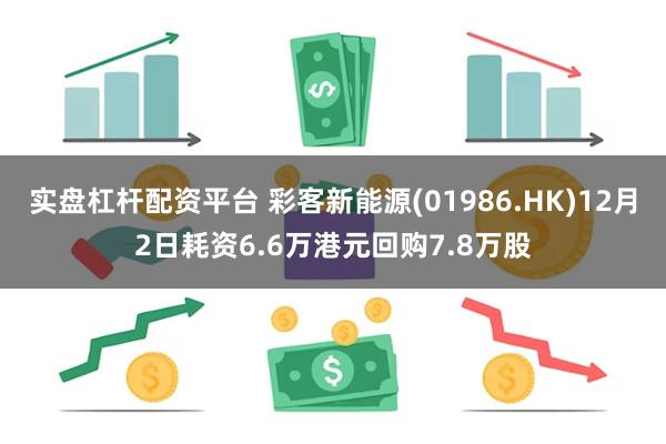 实盘杠杆配资平台 彩客新能源(01986.HK)12月2日耗资6.6万港元回购7.8万股