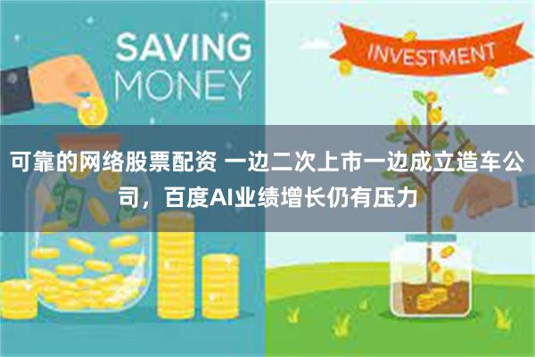 可靠的网络股票配资 一边二次上市一边成立造车公司，百度AI业绩增长仍有压力