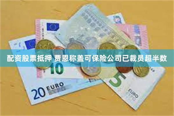 配资股票抵押 贾恩称盖可保险公司已裁员超半数