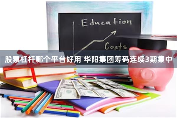 股票杠杆哪个平台好用 华阳集团筹码连续3期集中