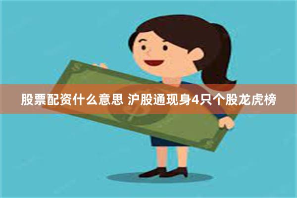 股票配资什么意思 沪股通现身4只个股龙虎榜
