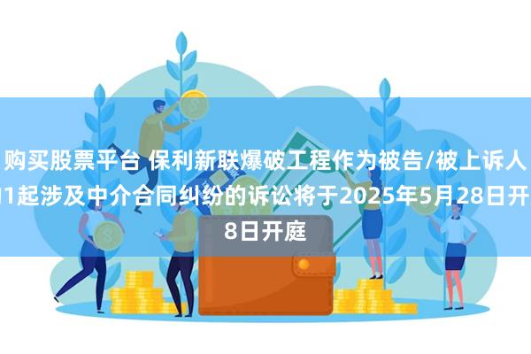 购买股票平台 保利新联爆破工程作为被告/被上诉人的1起涉及中介合同纠纷的诉讼将于2025年5月28日开庭