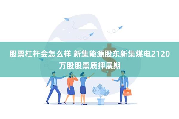 股票杠杆会怎么样 新集能源股东新集煤电2120万股股票质押展期