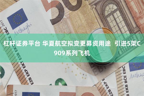杠杆证券平台 华夏航空拟变更募资用途  引进5架C909系列飞机